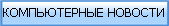 КОМПЬЮТЕРНЫЕ НОВОСТИ